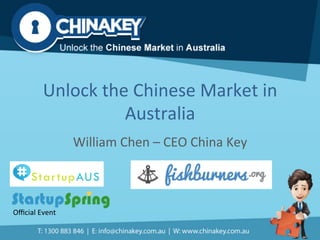Unlock	
  the	
  Chinese	
  Market	
  in	
  
Australia	
  
William	
  Chen	
  –	
  CEO	
  China	
  Key	
  
Oﬃcial	
  Event	
  
 