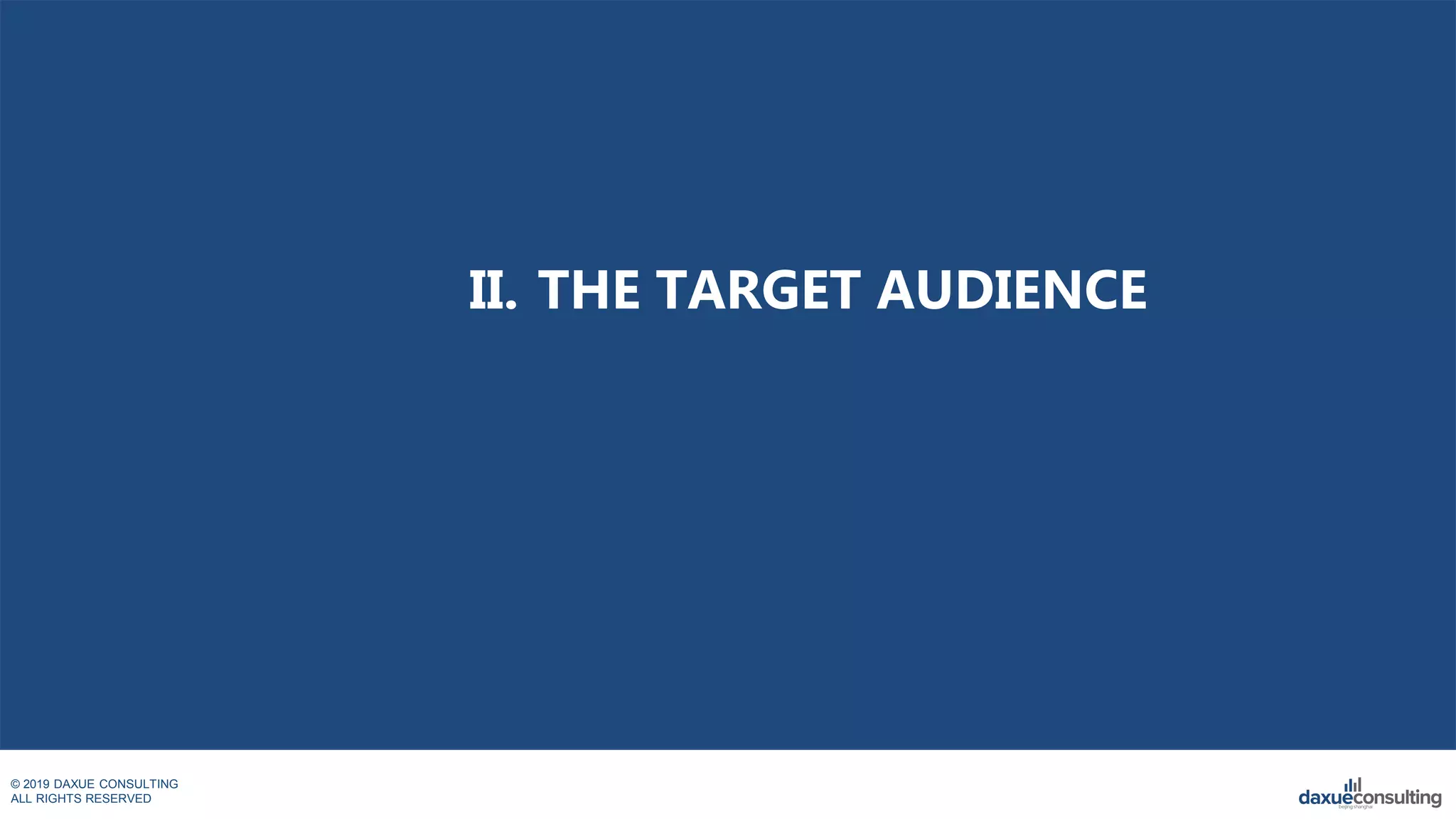 © 2019 DAXUE CONSULTING
ALL RIGHTS RESERVED
II. THE TARGET AUDIENCE
 