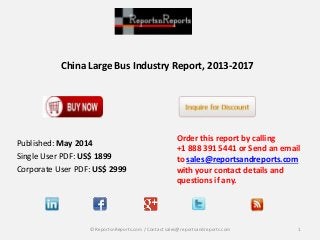 China Large Bus Industry Report, 2013-2017
Order this report by calling
+1 888 391 5441 or Send an email
to sales@reportsandreports.com
with your contact details and
questions if any.
1© ReportsnReports.com / Contact sales@reportsandreports.com
Published: May 2014
Single User PDF: US$ 1899
Corporate User PDF: US$ 2999
 