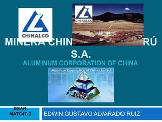 Minera chinalco del perú s.a. EDWIN GUSTAVO ALVARADO RUIZ Aluminum corporation of china ESAN MATC47-2 
