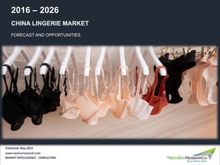 CHINA LINGERIE MARKET
FORECAST AND OPPORTUNITIES
2016 – 2026
MARKET INTELLIGENCE . CONSULTING
www.techsciresearch.com
Published: May 2021
 