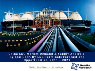 M a r k e t I n t e l l i g e n c e . C o n s u l t i n g
China LNG Market Demand & Supply Analysis,
By End-User, By LNG Terminals Forecast and
Opportunities, 2011 – 2021
 