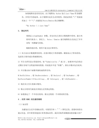 IBM 官方推荐用书-CHINALOTUS 之 DOMINO7 开发大百科
          如果视图名没有同义词，由于视图 By Author 加上 Last Name 作为视图
     名，并用引号括起来。由于视图名是在公式里使用，因此必须在“”的前面
     再加上一个“”才能保证 Notes/Domino 的正确解释：

          “By Author   Last Name”

3． 指定列号

           要指定 columnNumber 参数，首先应从左到右计数视图中的列，最左列
           的列号取为１，事实上， Notes / Domino 索引视图的方式决定了并不
           对每一列都编号查找。

           根据查找目的，使用下述方法计算列号：

１）从左向右计数视图里的列。在设计模式下查看视图，确保显示了所有的列，
包括用于排序或分类视图的列。

2）不计人所有显示常值的列，如“Submitted by :”或 32 。如果列中包含的公
式偶尔为每个文档返回相同的值，但此值并不是“常数”，那么计数应包含此列。

3）不计数由如下函数单独组成的所有列：

@ DocChildren 、＠ DocDescendants 、＠ DocLevel 、＠ DocNumber 、＠
DocParentNumbel @ Docsiblings 、＠ IsCategory 、＠ lsExPandable 。

4）现在从左至右重新计数列。

5）修正后的列号就是在查找公式里指定的值。

6）如果指定了一个不存在的列，那么会得到一个非错误的空值。

4 ．应用 ODBC 应注意的规则

（l）标识符

     为避免在公式中存储标识符，可使用空串（ " " ）替代它们，需要时再给出
提示信息。若不希望其他设计者查看标识符，或在存取外部数据而要求输入用户

WebSite:www.chinalotus.com E-mail:cndragonws@hotmail.com
TEL：86-0731-5817822 FAX：5159795-608                        ６７
 