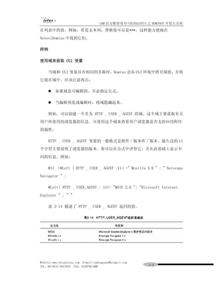 IBM 官方推荐用书-CHINALOTUS 之 DOMINO7 开发大百科
在列表中的值。例如，若是文本列，替换值可以是***，这样能方便地在
NoteslDomino 中找到它们。

样例

使用域来获取 CGI 变量

     当域和 CGI 变量具有相同的名称时，Domino 会从 CGI 环境中拷贝域值，并将
它放在域中。应该注意两点：

     l   如果域是可编辑的，不必指定公式。

     l   当编辑预览或编辑时，将域隐藏起来。

     例如，可以创建一个名为 HTTP _ USER _ AGENT 的域。这个域主要获取有关
用户所使用的浏览器的信息。可使用这个域来查看用户浏览器是否支持应用程序
的属性。

     HTTP _ USER _ AGENT 变量的一般格式是软件／版本库／版本。最左边的 11
个字符主要说明了浏览器的版本。你可以在公式中评价它，并在此基础上显示不
同的信息。例如：

     @If （@Left ( HTTP _ USER _ AGENT ;11）=" Mozilla 3.0 " ; " Netscape
Navigator " ;

     @Left( HTTP _ USER_AGENT ; 11)= "MSIE 2.0 "; "Hicrosoft Internet
Explorer " ; " "

     表 2-14 描述了 HTTP _ USER _ AGENT 返回的值。




WebSite:www.chinalotus.com E-mail:cndragonws@hotmail.com
TEL：86-0731-5817822 FAX：5159795-608                        ７０
 