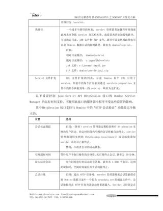 IBM 官方推荐用书-CHINALOTUS 之 DOMINO7 开发大百科
                           省路径为 /servlet。

    类路径                        一个或多个路径的列表，servlet 管理器类加载程序将搜索
                           此列表来查找 servlet 及其相关类。此设置允许添加其他路径。
                           可以指定目录、JAR 文件和 ZIP 文件。路径可以是绝对路径也可
                           以是 Domino 数据目录的相对路径。缺省为 dominoservlet。
                               样例：
                               相对目录路径： dominoservlet
                               绝对目录路径： c:appsMyServlets
                               JAR 文件：c:javamailmail.jar
                               ZIP 文件：dominoservletsql.zip

    Servlet 文件扩充               URL 文 件 扩 展 的 列 表 ， 示 意 Domino 某 个 URL 引 用 了
                           servlet。列表中的每个扩充必须通过 servlets.properties 文
                           件中的指令映射到单一的 servlet。缺省为无扩充。

     以 下 设 置 控制 Java Servlet API HttpSession 接 口 的 Domino Servlet
Manager 的运行时间支持。不使用此接口的服务器小程序不受这些设置的影响。
     其中 HttpSession 接口支持与 Domino 中的“HTTP 会话验证”功能是完全独
立的。
    设置                         选项

    会话状态跟踪                     启用：
                                 （缺省）servlet 管理器定期检查所有 HttpSession 实
                          例的用户活动。给定时间段内空闲的会话将被自动终止。servlet
                          管 理器 调用实 例的 HttpSession.invalidate() 成 员 函数 通知
                          servlet 该会话已被终止。
                               禁用：不检查会话的活动状态。

    空闲超时时间                等待用户不执行操作的分钟数，此后将终止会话。缺省为 30 分钟。

    最大活动会话                     允许同时进行的活动的会话数。缺省为 1,000 个会话。达到
                          此限制时，空闲时间最长的会话将被终止。

    会话持续                       启用：退出 HTTP 任务时，servlet 管理器将把会话数据保存
                          到 Domino 数据目录中一个名为 sessdata.ser 的磁盘文件中。会
                          话数据将在 HTTP 任务再次启动时重新载入。Servlet 已经固定在


WebSite:www.chinalotus.com E-mail:cndragonws@hotmail.com
TEL：86-0731-5817822 FAX：5159795-608                            ９７
 
