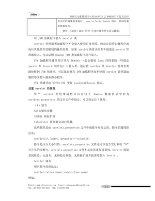 IBM 官方推荐用书-CHINALOTUS 之 DOMINO7 开发大百科
                          会话中的对象如果执行                java.io.Serializable 接口，则该对象
                          也将被保存。
                               禁用：
                                 （缺省）退出 HTTP 任务时放弃所有会话数据。

     用 JVM 加载程序装入 servlet 类
     servlet 管理器类加载程序不会装入使用自身代码、创建定制类加载程序或
执行其他某些受限制的操作的类。如果 servlet 所要求的类不能通过 servlet 管
理器装入，可以试用 Domino JVM 类加载程序进行装入。
     JVM 加载程序通常用于从与 Domino 一起安装的 Java 归档系统（特别是
java.* 和 lotus.* 软件包）中装入类。通过将 servlet 从 Servlet 管理者类
路径移到 JVM 类路径，可以强制使用 JVM 加载程序而不使用 servlet 管理器加
载程序来装入服务器小程序。
     JVM 类路径由 NOTES.INI 变量 JavaUserClasses 指定。
设置 servlet 的属性
     单个      servlet 的 特 殊 属 性 可 以 在 位 于                   Domino 数 据 目 录 中 名 为
servlets.properties 的文本文件中指定。可以指定以下属性：
     （1）别名
     (2)初始化参数
     (3)URL 映射扩展
     (4)servlet 管理器启动时装载
     这些属性是由 servlets.properties 文件中的指令来指定的。指令的通用语
法是：
     servlet(s).<name>.<property>=<value(s)>
     指令是区分大小写的。servlets.properties 文件还可以包含空行和以“#”
号开头的注释行。servlets.properties 文件不是必须进行设置的。Servlet 的缺
省属性是：无别名、无初始化参数、无映射扩展并按需要装入 Servlet。
     Servlet 别名
     别名指令的语法是：
     servlet.<alias-name>.code=<class-name>
例如：

WebSite:www.chinalotus.com E-mail:cndragonws@hotmail.com
TEL：86-0731-5817822 FAX：5159795-608                              ９８
 