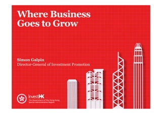 Where Business 
Goes to Grow 
Simon Galpin 
Director-General of Investment Promotion 
 