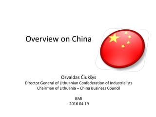 Overview on China
Osvaldas Čiukšys
Director General of Lithuanian Confederation of Industrialists
Chairman of Lithuania – China Business Council
BMI
2016 04 19
 