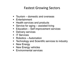 Fastest Growing Sectors
 Tourism – domestic and overseas
 Entertainment
 Health services and products
 Service for aging – assisted living
 Education – Self improvement services
 Delivery services
 IT Services
 Robotics – Automation
 Technology and Scientific services to industry
 New Energy
 New Energy vehicles
 Environmental services
 