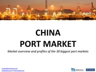 CHINA
                            PORT MARKET
        Market overview and profiles of the 30 biggest port markets



contact@industreams.com
InduStreams.com & Port-Investor.com
 