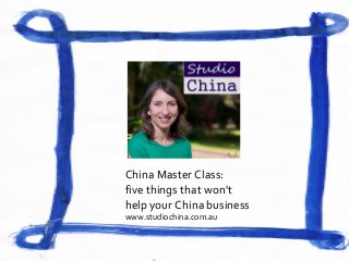 China Master Class:
five things that won't
help your China business
www.studiochina.com.au

 