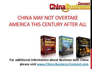 CHINA MAY NOT OVERTAKE
AMERICA THIS CENTURY AFTER ALL
For additional information about Business with China
please visit www.China-Business-Connect.com
 