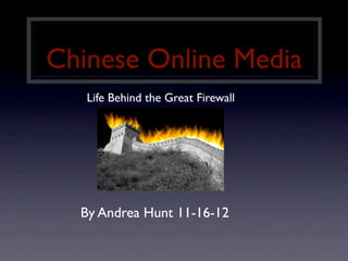Chinese Online Media
   Life Behind the Great Firewall




  By Andrea Hunt 11-16-12
 