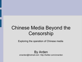 Chinese Media Beyond the Censorship   Exploring the operation of Chinese media      By Arden xmarden@hotmail.com  http://twitter.com/xmarden 