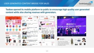 USER GENERATED CONTENT BRIDGE FOR SALES
122
Taobao opened its mobile platform to public to encourage high quality user generated
content while also sharing revenue with generators.
One of the most valuable
writers earned 136K within 7
days by producing hundreds
of qualified content.
 