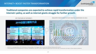 INTERNET+ BOOST FASTER TRANSFORMATION
19
KEY FEATURES OF INTERNET+
Traditional companies are expected to achieve rapid transformation under the
Internet+ policy, as well as internet giants struggle for further growth.
• Internet+ is a new generation of ICT (Information Communication Technology), which connect any traditional industry with internet.
• It was proposed by Pony Ma (Chairman of Tencent) in NPC&CPPCC early 2015, further supported by government with action plan, and become a hot topic in China Internet Conference.
CROSS
BOUNDARY
跨界融合
INNOVATIVE
DRIVEN
创新驱动
STRUCTURAL
REMODELLING
重塑结构
RESPECT
HUMANITY
尊重人性
OPEN
ENVIRONMENT
开放生态
CONNECT
EVERYTHING
连接一切
-
1,000
2,000
3,000
4,000
5,000
6,000
INDUSTRY INVESTMENT OF KEY DIGITAL COMPANIES IN 2014
Baidu
Alibaba
Tencent
Qihoo360
Xiaomi
Source: ITJUZI.COM
 