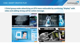 CASE: SMART CREATIVE PLAY
61
L'Oréal group make advertising on OTV more noticeable by combining “display” with
video and adding strong call for action message.
 