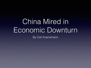 China Mired in 
Economic Downturn 
By Carl Koenemann 
 