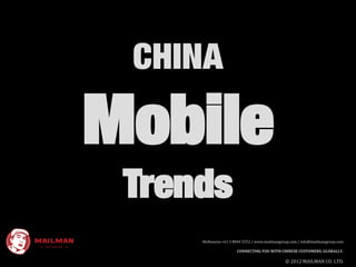 CHINA

Mobile
 Trends
     Melbourne +61 3 8844 5552 / www.mailmangroup.com / info@mailmangroup.com

                      CONNECTING YOU WITH CHINESE CUSTOMERS. GLOBALLY.

                                               © 2012 MAILMAN CO. LTD.
 