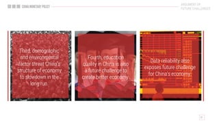 ARGUMENT OF
FUTURE CHALLENGES
Third, demographic
and environmental
factor threat China’s
structure of economy
to slowdown in the
long run.
Fourth, education
quality in China is also
a future challenge to
create better economy.
Data reliability also
exposes future challenge
for China’s economy.
 