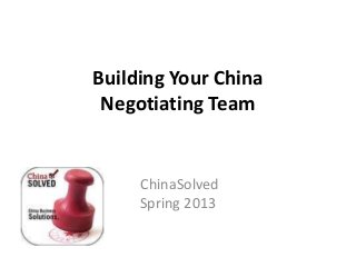 Building Your China
Negotiating Team
Part 1: Planning
ChinaSolved
Spring 2013
 