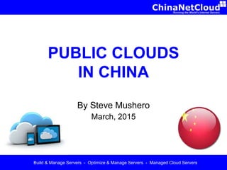 PUBLIC CLOUDS
IN CHINA
By Steve Mushero
March, 2015
Build & Manage Servers - Optimize & Manage Servers - Managed Cloud Servers
 