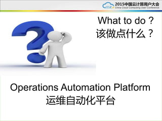 What to do ?
该做点什么？
Operations Automation Platform
运维自动化平台
 