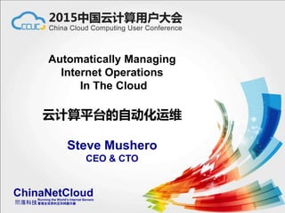 Automatically Managing
Internet Operations
In The Cloud
云计算平台的自动化运维
Steve Mushero
CEO & CTO
ChinaNetCloud
陨落科技
Running the World’s Internet Servers
管理全世界的互联网服务器
 