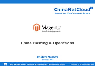 OaaS – Operations as a Service 
www.ChinaNetCloud.com 
Copyright © 2014 ChinaNetCloud 
Build & Manage Servers  Optimize & Manage Servers  Managed Cloud Servers 
China Hosting & Operations 
By Steve Mushero 
November, 2014 
Running the World’s Internet Servers  