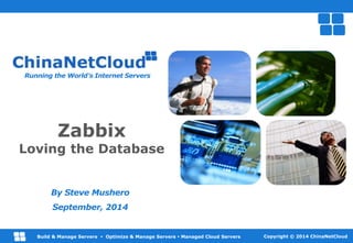 Running the World’s Internet Servers 
Loving the Database 
By Steve Mushero 
September, 2014 
Running the World’s Internet Servers www.ChinaNetCloud.com 
Zabbix 
Build & Manage Servers  Optimize & Manage Servers  Managed Cloud Servers Copyright © 2014 ChinaNetCloud 
 