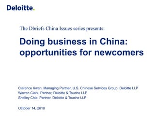 The Dbriefs China Issues series presents:

Doing business in China:
opportunities for newcomers


Clarence Kwan, Managing Partner, U.S. Chinese Services Group, Deloitte LLP
Warren Clark, Partner, Deloitte & Touche LLP
Shelley Chia, Partner, Deloitte & Touche LLP


October 14, 2010
 