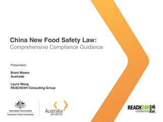 China New Food Safety Law:
Comprehensive Compliance Guidance
Presenters:
Brent Moore
Austrade
Laura Wang
REACH24H Consulting Group
 