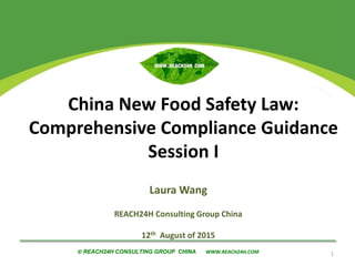 © REACH24H CONSULTING GROUP CHINA WWW.REACH24H.COM© REACH24H CONSULTING GROUP CHINA WWW.REACH24H.COM
Laura Wang
REACH24H Consulting Group China
12th August of 2015
1
China New Food Safety Law:
Comprehensive Compliance Guidance
Session I
 