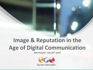 Image & Reputation in the
Age of Digital Communication
         Bob Pickard - July 22nd 2010
 