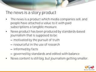 The news is a story product
•   The news is a product which media companies sell, and
    people have attached a value to ...