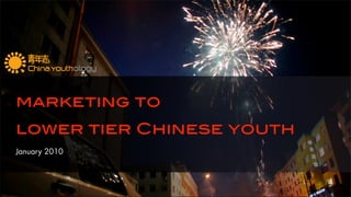 marketing to
lower tier Chinese youth
January 2010
 