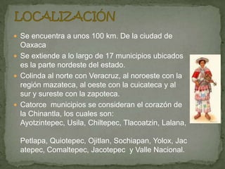 LOCALIZACIÓN<br />Se encuentra a unos 100 km. De la ciudad de Oaxaca<br />Se extiende a lo largo de 17 municipios ubicados...