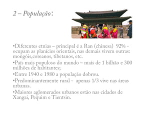 2 – População:Diferentes etnias – principal é a Ran (chinesa)  92% -  ocupam as planícies orientais, nas demais vivem outras: mongóis,coreanos, tibetanos, etc.