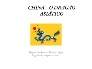 CHINA – O DRAGÃO ASIÁTICO Dragão (símbolo da Dinastia Qin)  Regente do tempo e da água. 