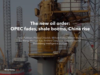 The new oil order:
OPEC fades, shale booms, China rise
Peter Pulikkan, Philipp Chladek, William Foiles, William Hares,
Lu Wang, Michael Kay, Andrew Cosgrove, Gurpal Dosanjh
Bloomberg Intelligence analysts
 