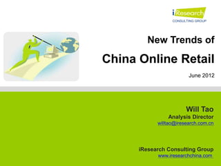 New Trends of

China Online Retail
                         June 2012




                        Will Tao
                Analysis Director
            willtao@iresearch.com.cn




      iResearch Consulting Group
            www.iresearchchina.com
 