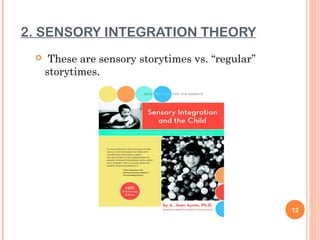 2. SENSORY INTEGRATION THEORY
     These are sensory storytimes vs. “regular”
     storytimes.




                                                   12
 