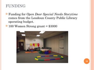FUNDING
 Funding for Open Door Special Needs Storytime
  comes from the Loudoun County Public Library
  operating budget.
 100 Women Strong grant = $3000




                                                  18
 