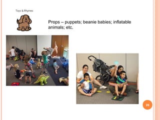 Props – puppets; beanie babies; inflatable
animals; etc.




                                             26
 