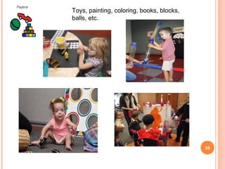 Toys, painting, coloring, books, blocks,
balls, etc.




                                           35
 