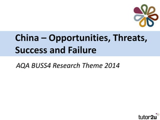 China – Opportunities, Threats,
Success and Failure
AQA BUSS4 Research Theme 2014

 