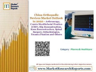 Arthroscopy,
Cranio Maxillofacial Fixation
(CMF), Hip Reconstruction,
Knee Reconstruction, Spinal
Surgery, Orthobiologics,
Trauma Fixation and Others

Category : Pharma & Healthcare

All logos and Images mentioned on this slide belong to their respective owners.

www.MarketResearchReports.com

 