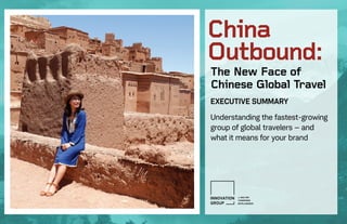 The New Face of
Chinese Global Travel
EXECUTIVE SUMMARY
Understanding the fastest-growing
group of global travelers – and
what it means for your brand
China
Outbound:
 