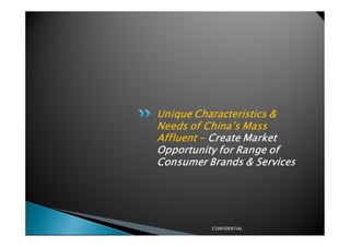 Unique Characteristics &
Needs of China’s Mass
Affluent - Create Market
Opportunity for Range of
Consumer Brands & Services




          CONFIDENTIAL
 
