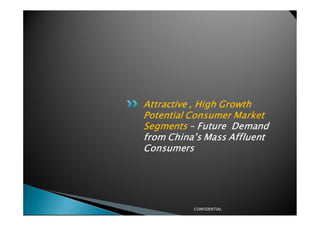 Attractive , High Growth
Potential Consumer Market
Segments – Future Demand
from China’s Mass Affluent
Consumers




          CONFIDENTIAL
 